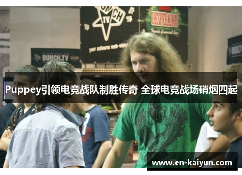 Puppey引领电竞战队制胜传奇 全球电竞战场硝烟四起