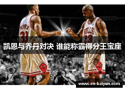 凯恩与乔丹对决 谁能称霸得分王宝座 凯恩与乔丹对决 谁能称霸得分王宝座
